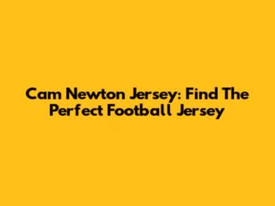 Cam Newton Jersey: Find The Perfect Football Jersey