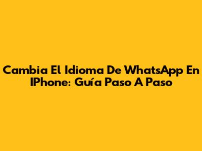 Cambia El Idioma De WhatsApp En IPhone: Guía Paso A Paso