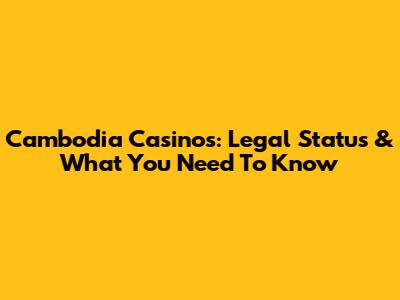 Cambodia Casinos: Legal Status & What You Need To Know