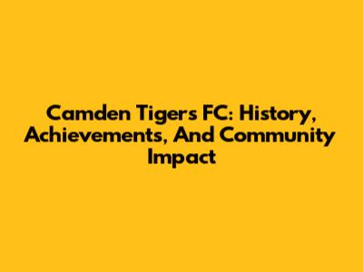 Camden Tigers FC: History, Achievements, And Community Impact