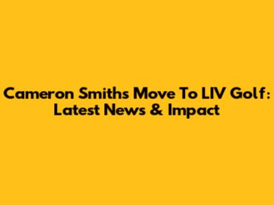Cameron Smith's Move To LIV Golf: Latest News & Impact