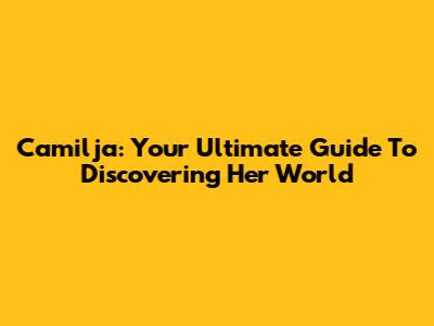 Camilja: Your Ultimate Guide To Discovering Her World