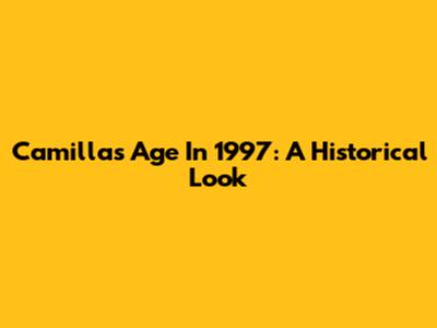 Camilla's Age In 1997: A Historical Look