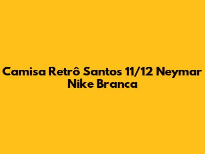 Camisa Retrô Santos 11/12 Neymar Nike Branca