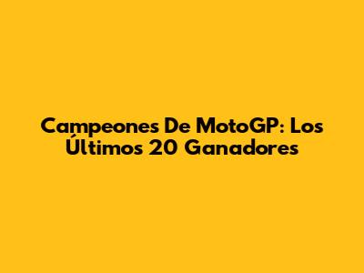 Campeones De MotoGP: Los Últimos 20 Ganadores