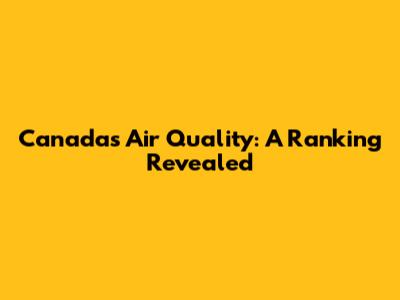 Canada's Air Quality: A Ranking Revealed