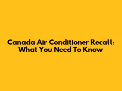 Canada Air Conditioner Recall: What You Need To Know