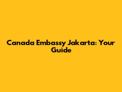 Canada Embassy Jakarta: Your Guide