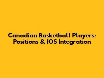 Canadian Basketball Players: Positions & IOS Integration