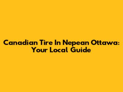 Canadian Tire In Nepean Ottawa: Your Local Guide