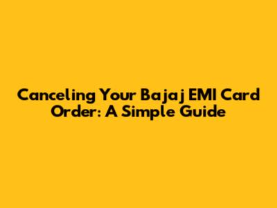Canceling Your Bajaj EMI Card Order: A Simple Guide