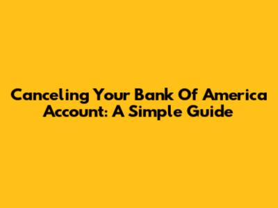 Canceling Your Bank Of America Account: A Simple Guide