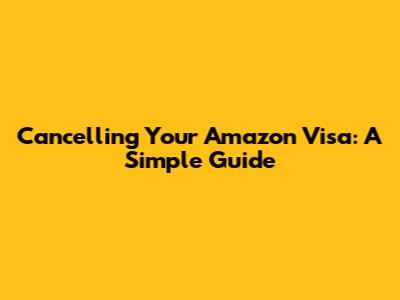 Cancelling Your Amazon Visa: A Simple Guide