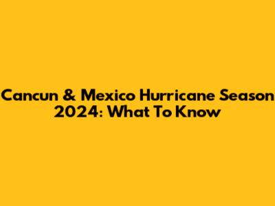 Cancun & Mexico Hurricane Season 2024: What To Know