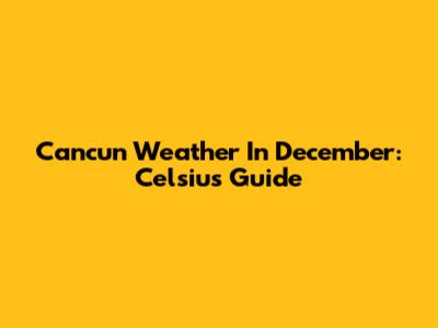 Cancun Weather In December: Celsius Guide