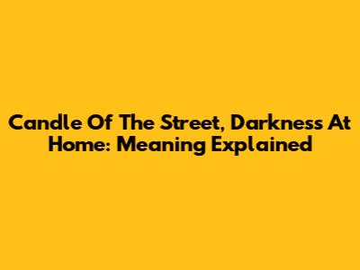 Candle Of The Street, Darkness At Home: Meaning Explained