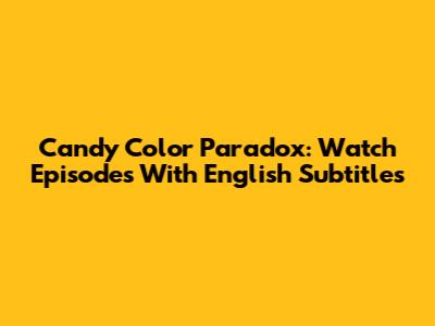 Candy Color Paradox: Watch Episodes With English Subtitles