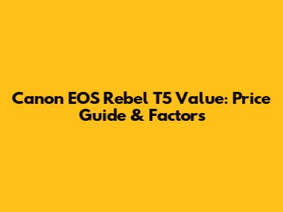 Canon EOS Rebel T5 Value: Price Guide & Factors