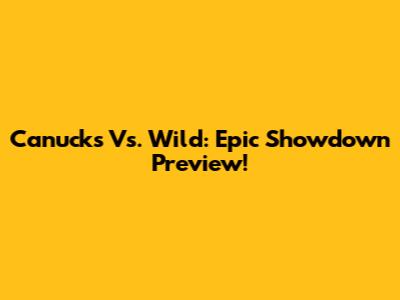 Canucks Vs. Wild: Epic Showdown Preview!