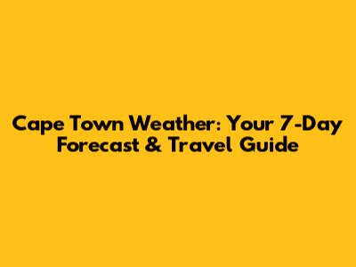 Cape Town Weather: Your 7-Day Forecast & Travel Guide