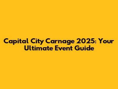 Capital City Carnage 2025: Your Ultimate Event Guide