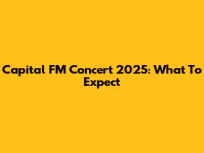Capital FM Concert 2025: What To Expect