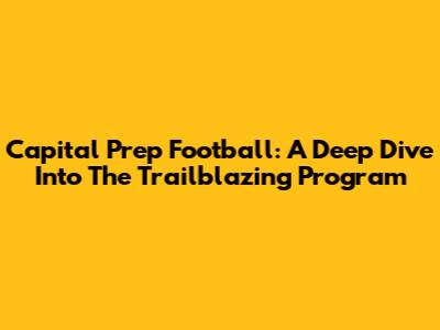 Capital Prep Football: A Deep Dive Into The Trailblazing Program