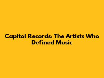 Capitol Records: The Artists Who Defined Music