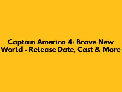 Captain America 4: Brave New World - Release Date, Cast & More