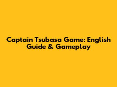 Captain Tsubasa Game: English Guide & Gameplay