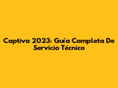 Captiva 2023: Guía Completa De Servicio Técnico