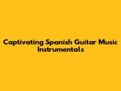 Captivating Spanish Guitar Music Instrumentals