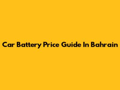 Car Battery Price Guide In Bahrain