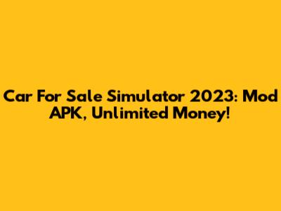 Car For Sale Simulator 2023: Mod APK, Unlimited Money!