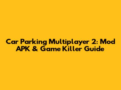 Car Parking Multiplayer 2: Mod APK & Game Killer Guide