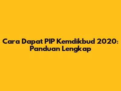 Cara Dapat PIP Kemdikbud 2020: Panduan Lengkap