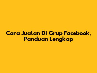 Cara Jualan Di Grup Facebook, Panduan Lengkap