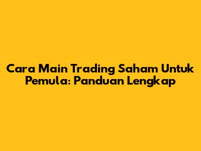 Cara Main Trading Saham Untuk Pemula: Panduan Lengkap
