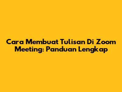 Cara Membuat Tulisan Di Zoom Meeting: Panduan Lengkap