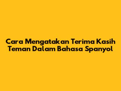 Cara Mengatakan 'Terima Kasih Teman' Dalam Bahasa Spanyol