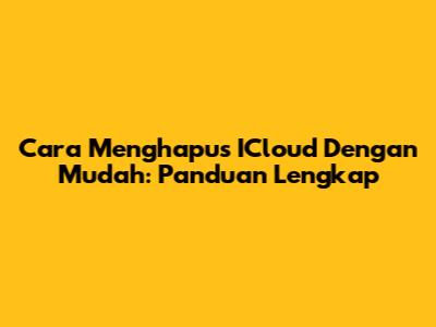 Cara Menghapus ICloud Dengan Mudah: Panduan Lengkap