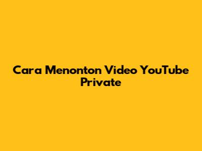 Cara Menonton Video YouTube Private