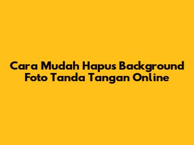 Cara Mudah Hapus Background Foto Tanda Tangan Online