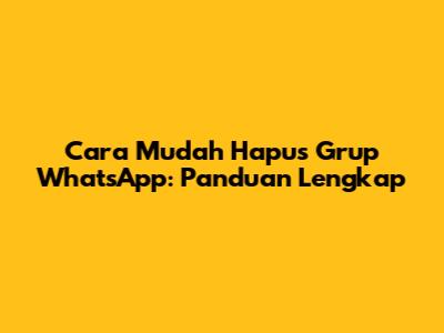 Cara Mudah Hapus Grup WhatsApp: Panduan Lengkap