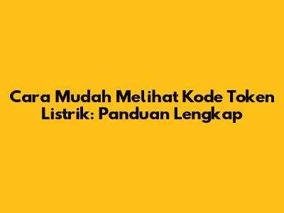 Cara Mudah Melihat Kode Token Listrik: Panduan Lengkap