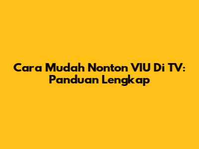 Cara Mudah Nonton VIU Di TV: Panduan Lengkap