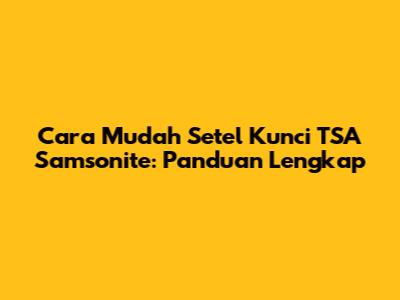 Cara Mudah Setel Kunci TSA Samsonite: Panduan Lengkap