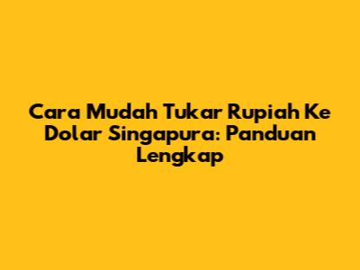 Cara Mudah Tukar Rupiah Ke Dolar Singapura: Panduan Lengkap