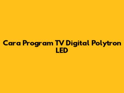 Cara Program TV Digital Polytron LED