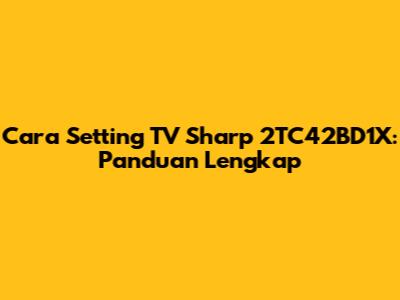 Cara Setting TV Sharp 2TC42BD1X: Panduan Lengkap
